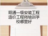 昭通一级安装工程造价工程师培训学校哪里好