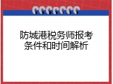 防城港税务师报考条件和时间解析