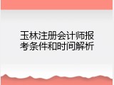 玉林注册会计师报考条件和时间解析