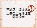 西城区中级建筑施工安全工程师证在哪里报考