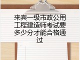 来宾一级市政公用工程建造师考试要多少分才能合格通过