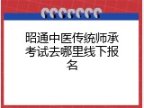 昭通中医传统师承考试去哪里线下报名