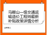 马鞍山一级交通运输造价工程师最新补贴政策详情分析