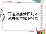 玉溪健康管理师考试去哪里线下报名
