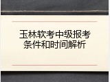 玉林软考中级报考条件和时间解析