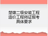 楚雄二级安装工程造价工程师证报考具体要求