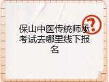 保山中医传统师承考试去哪里线下报名