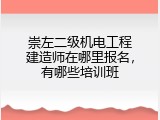 崇左二级机电工程建造师在哪里报名，有哪些培训班