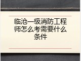临沧一级消防工程师怎么考需要什么条件