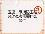 玉溪二级消防工程师怎么考需要什么条件