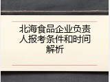 北海食品企业负责人报考条件和时间解析