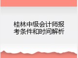 桂林中级会计师报考条件和时间解析
