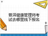 普洱健康管理师考试去哪里线下报名