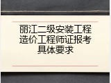 丽江二级安装工程造价工程师证报考具体要求