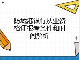 防城港银行从业资格证报考条件和时间解析