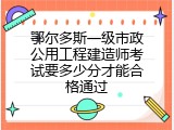 鄂尔多斯一级市政公用工程建造师考试要多少分才能合格通过