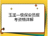 玉溪一级保安员报考资格详解