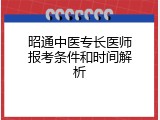 昭通中医专长医师报考条件和时间解析