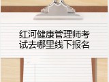 红河健康管理师考试去哪里线下报名