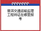 普洱交通运输监理工程师证在哪里报考