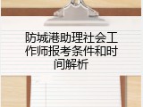 防城港助理社会工作师报考条件和时间解析