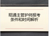 昭通主管护师报考条件和时间解析