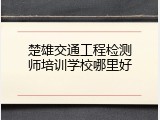 楚雄交通工程检测师培训学校哪里好