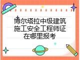 博尔塔拉中级建筑施工安全工程师证在哪里报考