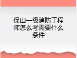 保山一级消防工程师怎么考需要什么条件