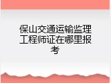 保山交通运输监理工程师证在哪里报考