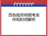 百色税务师报考条件和时间解析