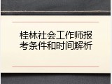 桂林社会工作师报考条件和时间解析
