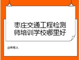 枣庄交通工程检测师培训学校哪里好