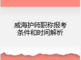 威海护师职称报考条件和时间解析