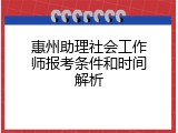 惠州助理社会工作师报考条件和时间解析