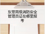 东营高级消防安全管理员证在哪里报考