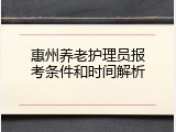 惠州养老护理员报考条件和时间解析
