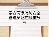 泰安高级消防安全管理员证在哪里报考