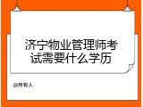 济宁物业管理师考试需要什么学历