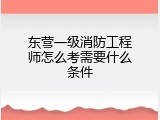 东营一级消防工程师怎么考需要什么条件