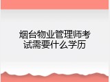 烟台物业管理师考试需要什么学历