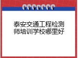 泰安交通工程检测师培训学校哪里好