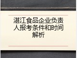 湛江食品企业负责人报考条件和时间解析
