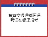 东营交通运输环评师证在哪里报考