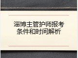 淄博主管护师报考条件和时间解析
