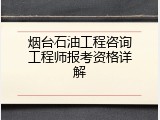 烟台石油工程咨询工程师报考资格详解