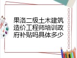 果洛二级土木建筑造价工程师培训政府补贴吗具体多少