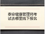 泰安健康管理师考试去哪里线下报名