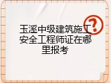 玉溪中级建筑施工安全工程师证在哪里报考