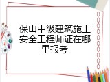 保山中级建筑施工安全工程师证在哪里报考